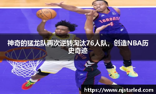 神奇的猛龙队再次逆转淘汰76人队，创造NBA历史奇迹