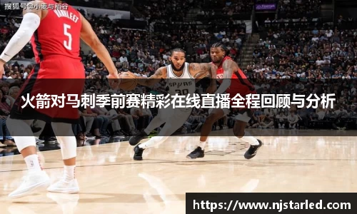 火箭对马刺季前赛精彩在线直播全程回顾与分析