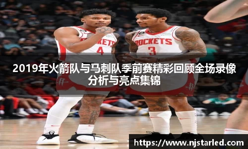 2019年火箭队与马刺队季前赛精彩回顾全场录像分析与亮点集锦