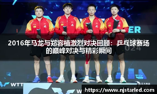 2016年马龙与郑容植激烈对决回顾：乒乓球赛场的巅峰对决与精彩瞬间