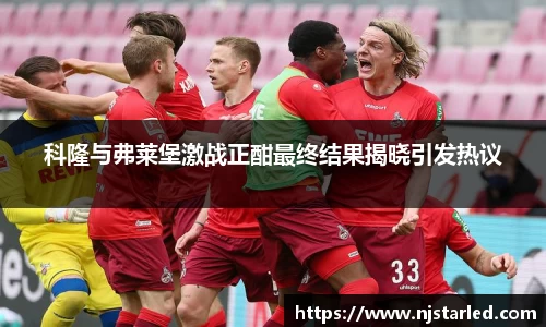 科隆与弗莱堡激战正酣最终结果揭晓引发热议