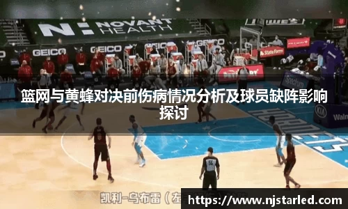 篮网与黄蜂对决前伤病情况分析及球员缺阵影响探讨