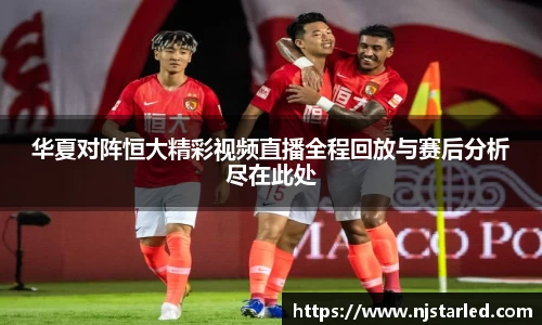 华夏对阵恒大精彩视频直播全程回放与赛后分析尽在此处