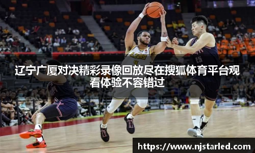 辽宁广厦对决精彩录像回放尽在搜狐体育平台观看体验不容错过