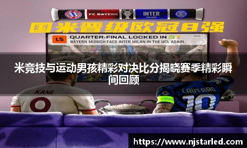 米竞技与运动男孩精彩对决比分揭晓赛季精彩瞬间回顾