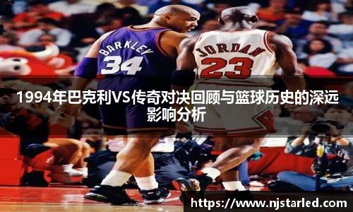 1994年巴克利VS传奇对决回顾与篮球历史的深远影响分析