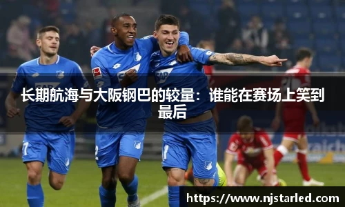 长期航海与大阪钢巴的较量：谁能在赛场上笑到最后