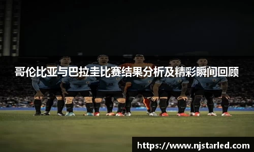 哥伦比亚与巴拉圭比赛结果分析及精彩瞬间回顾