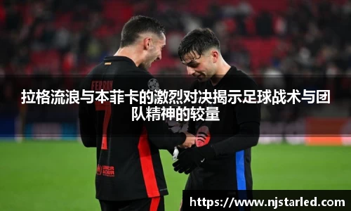 拉格流浪与本菲卡的激烈对决揭示足球战术与团队精神的较量