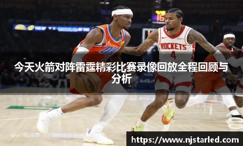 今天火箭对阵雷霆精彩比赛录像回放全程回顾与分析