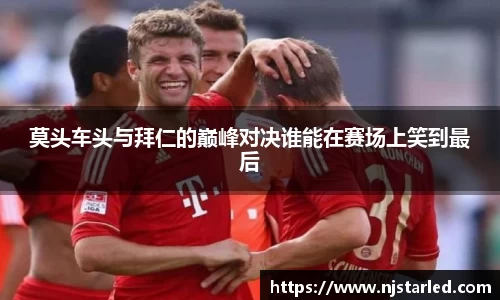 莫头车头与拜仁的巅峰对决谁能在赛场上笑到最后