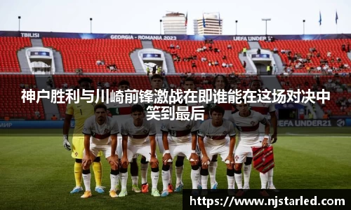 神户胜利与川崎前锋激战在即谁能在这场对决中笑到最后