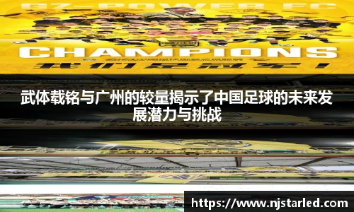 武体载铭与广州的较量揭示了中国足球的未来发展潜力与挑战
