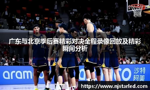 广东与北京季后赛精彩对决全程录像回放及精彩瞬间分析