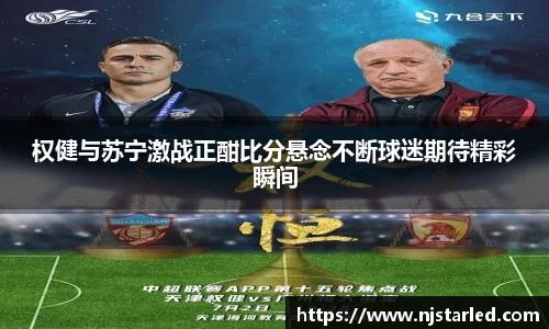 权健与苏宁激战正酣比分悬念不断球迷期待精彩瞬间